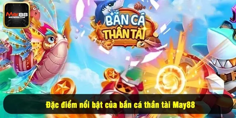 Đặc điểm nổi bật của bắn cá thần tài May88